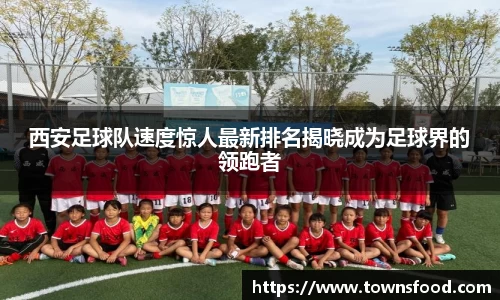 西安足球队速度惊人最新排名揭晓成为足球界的领跑者